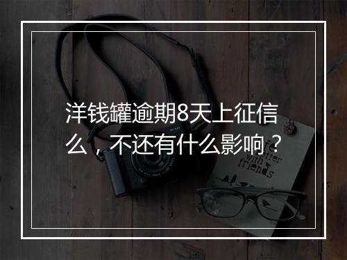 洋钱罐逾期8天上征信么，不还有什么影响？