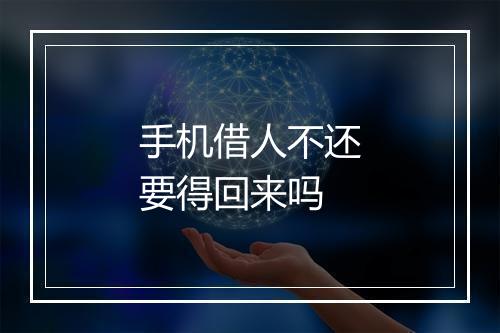 手机借人不还要得回来吗