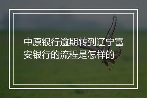 中原银行逾期转到辽宁富安银行的流程是怎样的