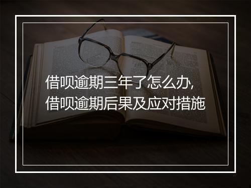 借呗逾期三年了怎么办,借呗逾期后果及应对措施