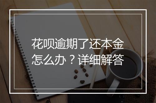 花呗逾期了还本金怎么办？详细解答