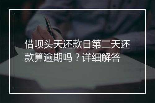 借呗头天还款日第二天还款算逾期吗？详细解答