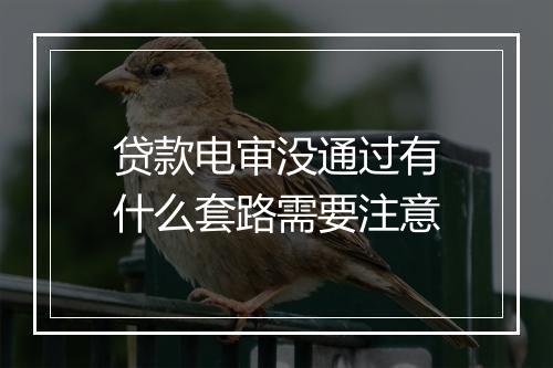贷款电审没通过有什么套路需要注意