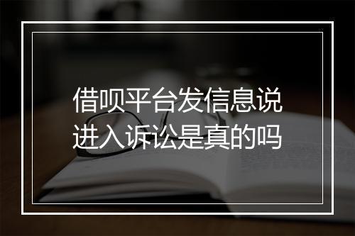 借呗平台发信息说进入诉讼是真的吗