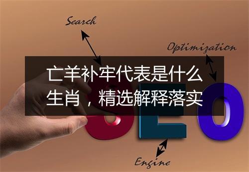 亡羊补牢代表是什么生肖，精选解释落实