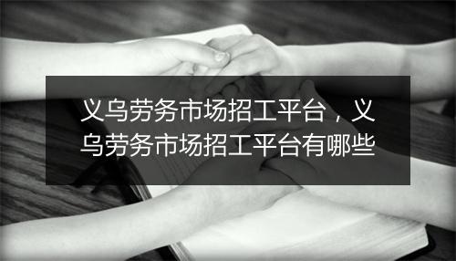 义乌劳务市场招工平台，义乌劳务市场招工平台有哪些