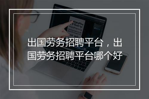 出国劳务招聘平台，出国劳务招聘平台哪个好