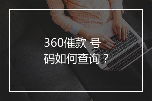 360催款 号码如何查询？