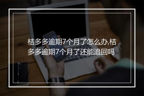 桔多多逾期7个月了怎么办,桔多多逾期7个月了还能追回吗