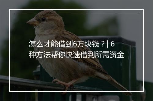 怎么才能借到6万块钱？| 6种方法帮你快速借到所需资金