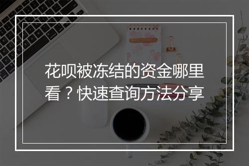花呗被冻结的资金哪里看？快速查询方法分享