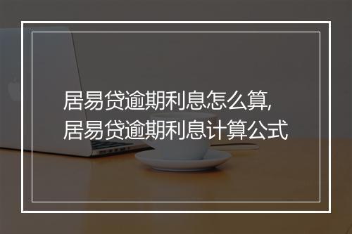 居易贷逾期利息怎么算,居易贷逾期利息计算公式