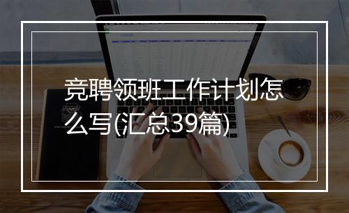 竞聘领班工作计划怎么写(汇总39篇)