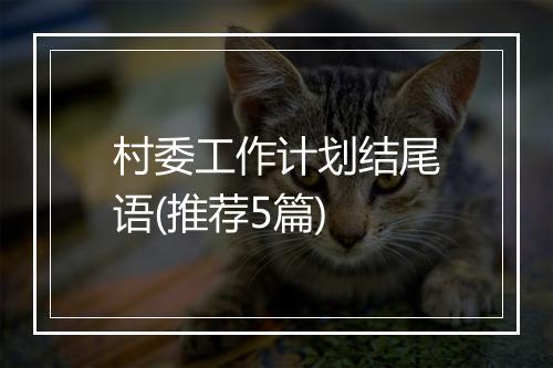 村委工作计划结尾语(推荐5篇)