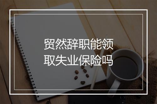 贸然辞职能领取失业保险吗