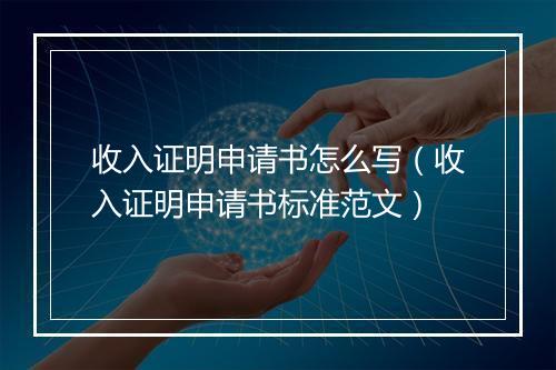 收入证明申请书怎么写（收入证明申请书标准范文）