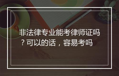 非法律专业能考律师证吗？可以的话，容易考吗