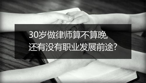 30岁做律师算不算晚,还有没有职业发展前途?