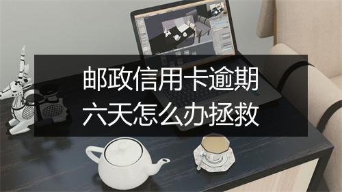 邮政信用卡逾期六天怎么办拯救