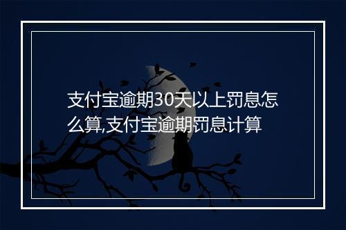 支付宝逾期30天以上罚息怎么算,支付宝逾期罚息计算