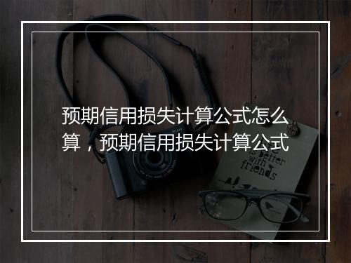 预期信用损失计算公式怎么算，预期信用损失计算公式
