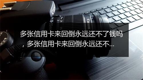 多张信用卡来回倒永远还不了钱吗，多张信用卡来回倒永远还不了钱