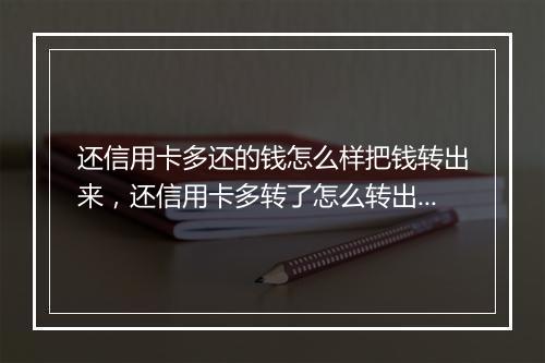 还信用卡多还的钱怎么样把钱转出来，还信用卡多转了怎么转出来
