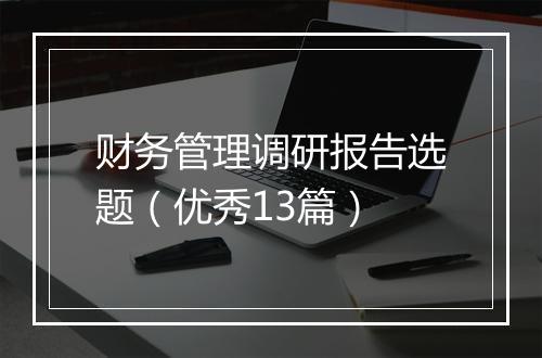 财务管理调研报告选题（优秀13篇）