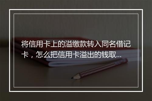 将信用卡上的溢缴款转入同名借记卡，怎么把信用卡溢出的钱取出来
