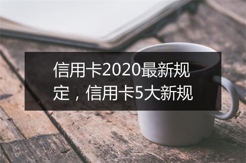 信用卡2020最新规定，信用卡5大新规