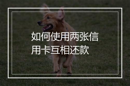 如何使用两张信用卡互相还款
