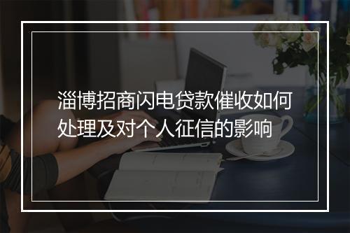 淄博招商闪电贷款催收如何处理及对个人征信的影响