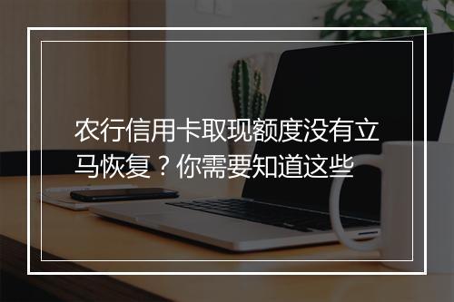 农行信用卡取现额度没有立马恢复？你需要知道这些