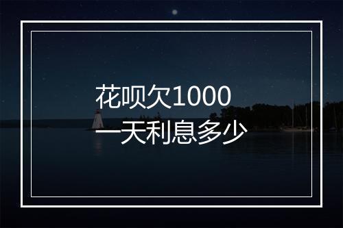 花呗欠1000一天利息多少