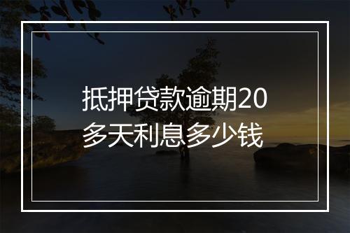 抵押贷款逾期20多天利息多少钱