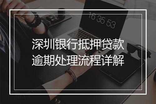深圳银行抵押贷款逾期处理流程详解