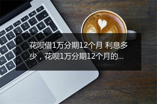 花呗借1万分期12个月 利息多少，花呗1万分期12个月的利息是多少