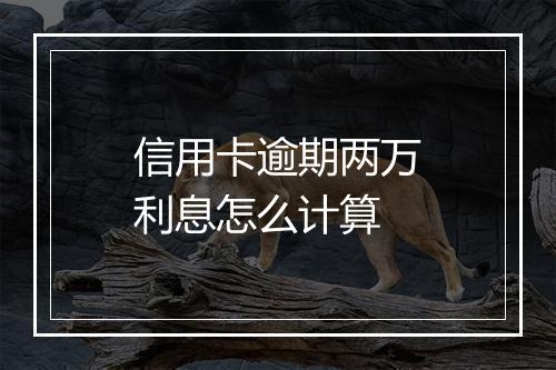 信用卡逾期两万利息怎么计算