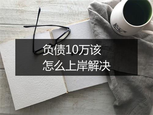 负债10万该怎么上岸解决