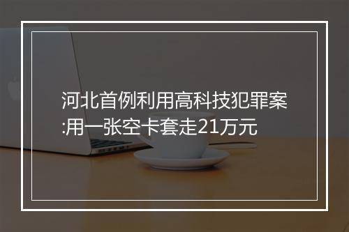 河北首例利用高科技犯罪案:用一张空卡套走21万元
