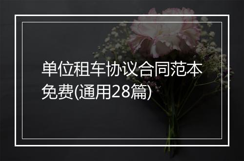 单位租车协议合同范本免费(通用28篇)