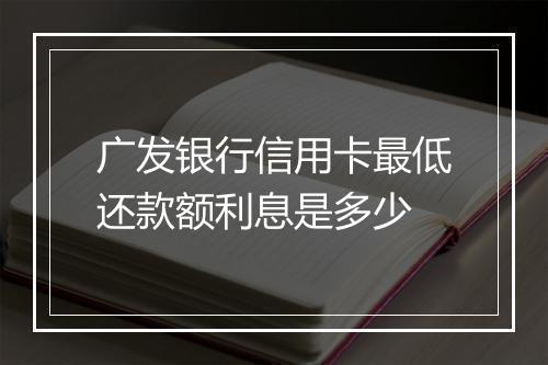 广发银行信用卡最低还款额利息是多少