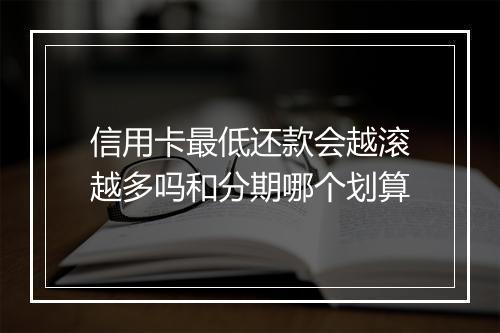 信用卡最低还款会越滚越多吗和分期哪个划算