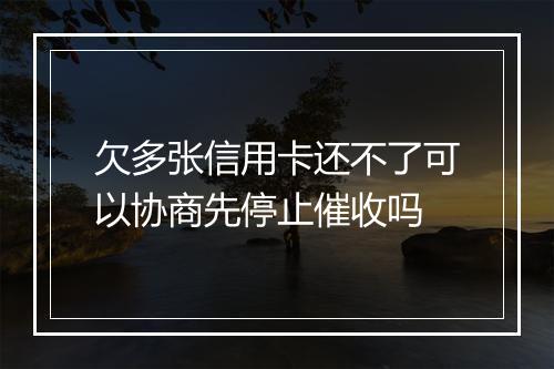 欠多张信用卡还不了可以协商先停止催收吗