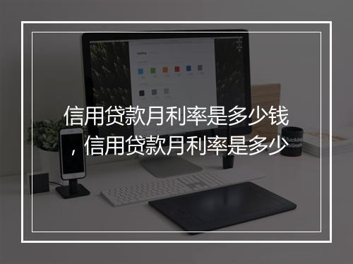 信用贷款月利率是多少钱，信用贷款月利率是多少