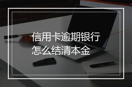 信用卡逾期银行怎么结清本金