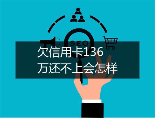 欠信用卡136万还不上会怎样