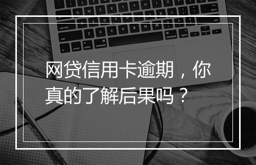 网贷信用卡逾期，你真的了解后果吗？