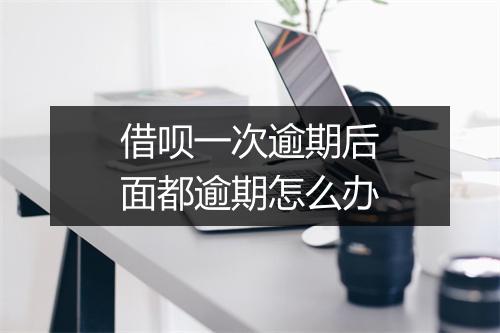 借呗一次逾期后面都逾期怎么办