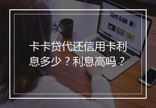 卡卡贷代还信用卡利息多少？利息高吗？